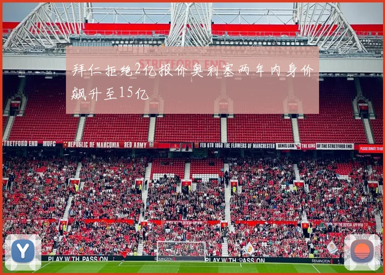 拜仁拒绝2亿报价奥利塞两年内身价飙升至15亿