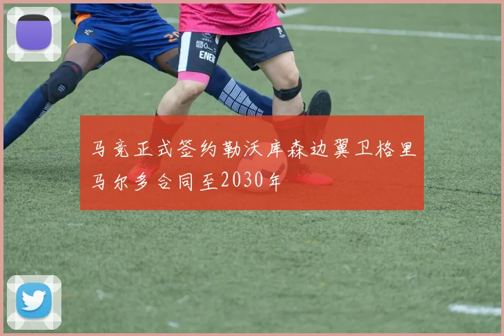马竞正式签约勒沃库森边翼卫格里马尔多合同至2030年