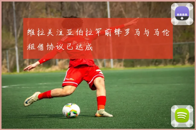 维拉关注亚伯拉罕前锋罗马与马伦租借协议已达成