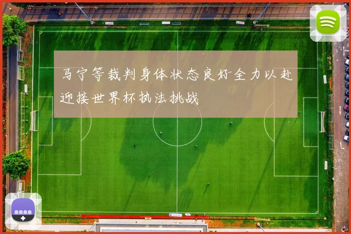 马宁等裁判身体状态良好全力以赴迎接世界杯执法挑战