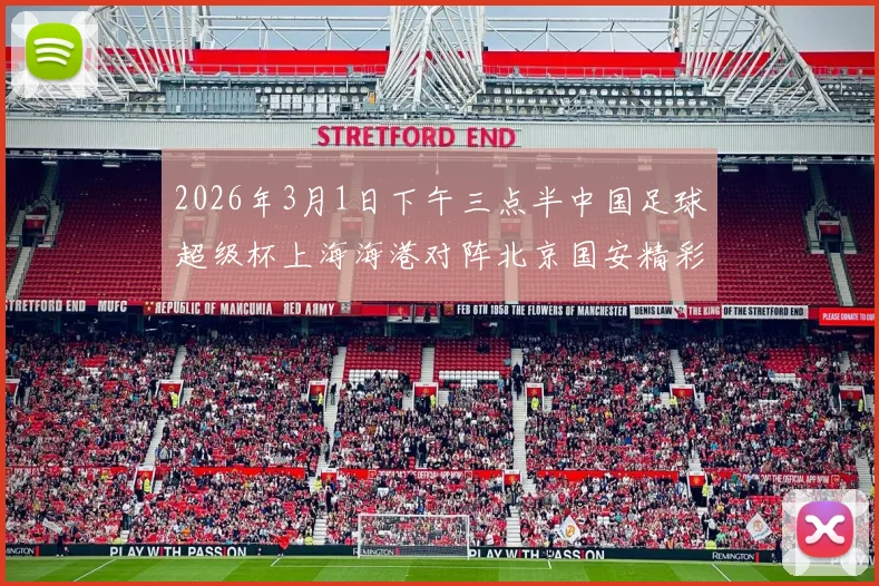 2026年3月1日下午三点半中国足球超级杯上海海港对阵北京国安精彩对决即将上演