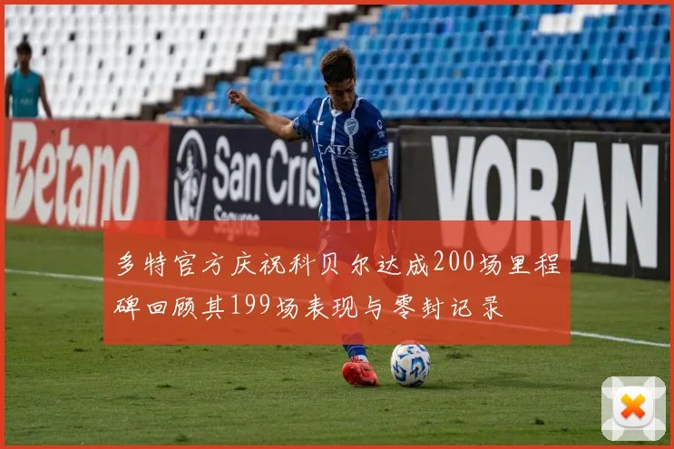 多特官方庆祝科贝尔达成200场里程碑回顾其199场表现与零封记录